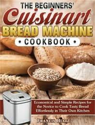 There's something therapeutic about kneading bread, but all the prepping and waiting and rising aren't always what you want to go through when you want some warm, fresh bread on a busy day. The Beginners Cuisinart Bread Machine Cookbook Economical And Simple Recipes F 9781649849595 Ebay