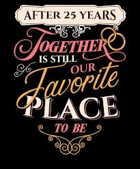 The 25th anniversary is a time for celebration, and the happy couple is likely going to be doing a toast at any celebration they experience. 25th Wedding Anniversary After 25 Years Together Is Still Our Favorite Place To Be Silver Anniversary Drawing By Kanig Designs