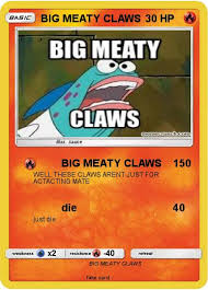 Well maybe we wouldn't sound so bad if some people didn't try to play with big meaty claws! Pokemon Big Meaty Claws