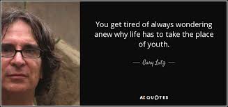 Gary Lutz quote: You get tired of always wondering anew why life has...