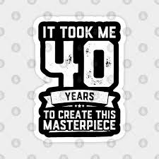 It could be much worse. Funny 40th Birthday Shirt Adult 40 Years Old Joke Gift Funny 40th Birthday Magnet Teepublic De