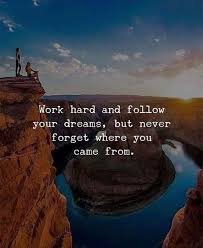 Work Hard And Follow Your Dreams But Never Forget Where You Came From Positive Quotes Positive Vibes Quotes Dream Quotes
