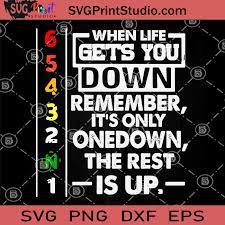When Life Gets You Down Remember It S Only Onedown The Rest Is Up Svg Quote Svg Svg Print Studio