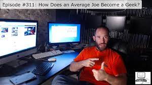 Episode #311: How Does An Average Joe Become A Geek - Youtube