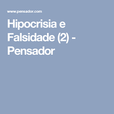 Hipocrisia E Falsidade 2 Pensador Hipocrisia Falsidade Pensadores