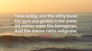 Twas brillig, and the slithy toves did gyre and gimble in the wabe: Lewis Carroll Quote Twas Brillig And The Slithy Toves Did Gyre And Gimble In The Wabe All Mimsy Were The Borogoves And The Mome Raths Out
