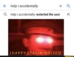 Have you ever went on google and searched i accidentally? Q Help I Accidentally Restarted The Ussr K Happy Stalin Noises Ifunny