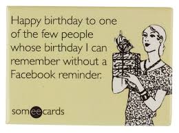 I Can T Remember Anyone S Birthday Without Fb Friend Birthday Meme Someecards Birthday Happy Birthday Fun