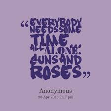 Yeah, psychologist said she'd need some time alone to transition back. Need Some Alone Time Quotes Quotesgram