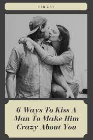 How To Kiss A Man To Make Him Crazy About You Crazy About You Relationship Crazy Man