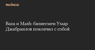 Baza и Mash: бизнесмен Умар Джабраилов покончил с собой