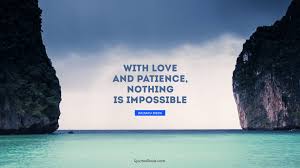 Waiting to make me feel the same impossibility over and over again. With Love And Patience Nothing Is Impossible Quote By Daisaku Ikeda Quotesbook
