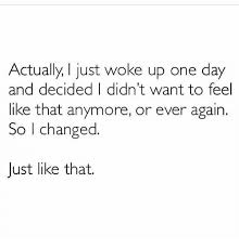 Resultado De Imagen Para Actually I Just Woke Up One Day And Decided I Didn T Want To Feel Like That An Daily Motivational Quotes Feelings Motivational Quotes