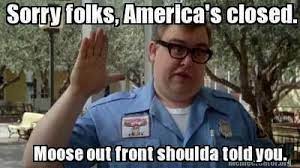Sorry Folks America S Closed Moose Out Front Should Have Told You Tcot John Candy Funny Memes Funny