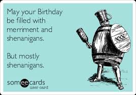 May Your Birthday Be Filled With Merriment And Shenanigans But Mostly Shenanigans Drinking Funny Birthday Meme Birthday Quotes Funny Birthday Ecards Funny
