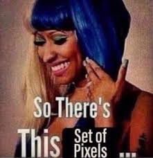 Nicki Minaj So There S This Set Of Pixels Reactions Meme Fb Memes Stupid Memes