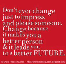 You may feel very secure in the pond that you are in, but if you never venture out of it, you will never know that there is such a thing as an ocean, a sea. Don T Ever Change Just To Impress And Please Someone Change Because It Makes You A Better P Love Quotes Funny Inspirational Quotes Inspiring Quotes About Life