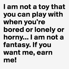 Discover the magic of the internet at imgur, a community powered entertainment destination. I Am Not A Toy That You Can Play With When You Re Bored Or Lonely Or Horny I Am Not A Fantasy If You Want Me Earn Me Post By Fierlyfox