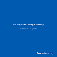 Start writing, no matter what. The Only Kind Of Writing Is Rewriting Ernest Hemingway