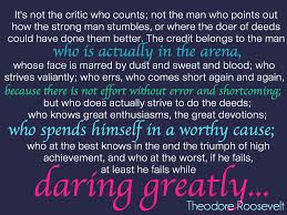 Far better is it to dare mighty things, to win glorious triumphs, even though checkered by failure. Quotes About Arena 269 Quotes