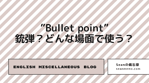 ビジネス英語】Bullet pointとはどんな意味？銃弾の点？ | Seanの備忘録