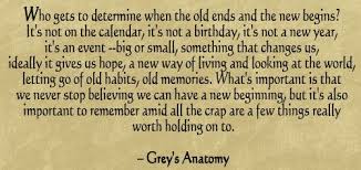 Grey S Anatomy Who Gets To Determine When The Old Ends And The New Begins It S Not On The Calendar It S Not A Birthd Quotable Quotes Words Quotes Cool Words
