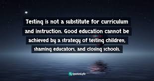 Testing Is Not A Substitute For Curriculum And Instruction Good Educa Quote By Diane Ravitch The Death And Life Of The Great American School System How Testing And Choice Are Undermining Education