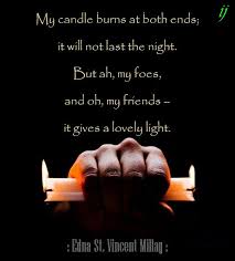 to burn the candle by the two ends. My Candle Burns At Both Ends It Will Not Last The Night But Ah My Foes And Oh My Friends It Gives A Lovely Light Edna St V Favorite