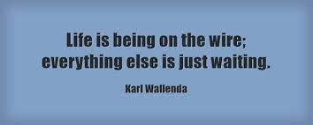  Life Is Being On The Wire Everything Else Is Just Waiting Karl Wallenda Ocean Quotes Sayings Quotes