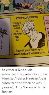Check spelling or type a new query. Your Drawing Today S Terrific Artist Is Hirohiko Age 12 Im 2 Submit Your Drawing To Wwwkidcartoonistscom 1 58 So Either A 12 Year Old Submitted This Pretending To Be Hirohiko Araki Or