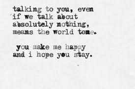 Talking To You Even If We Talk About Absolutely Nothing Means The World To Me You Make Me Happy I Hope You Love Words Quotes To Live By You Make