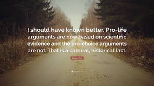 I should have done better. Stanley Fish Quote I Should Have Known Better Pro Life Arguments Are Now Based On Scientific Evidence And The Pro Choice Arguments Are Not