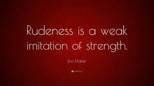 Rudeness quotations by authors, celebrities, newsmakers, artists and more. Eric Hoffer Quote Rudeness Is A Weak Imitation Of Strength