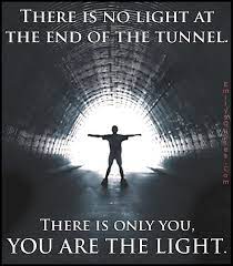 A hathi trust search for light at the end of the tunnel, used in a metaphorical sense, yields several additional early matches. There Is No Light At The End Of The Tunnel There Is Only You You Are The Light Popular Inspirational Quotes At Emilysquotes Light In The Dark Light Quotes Light