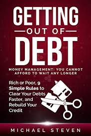 Maybe you would like to learn more about one of these? Amazon Com Getting Out Of Debt Money Management You Cannot Afford To Wait Any Longer Rich Or Poor 9 Simple Rules To Clear Your Debts Faster Rebuild Your Credit Ebook Steven Michael Kindle