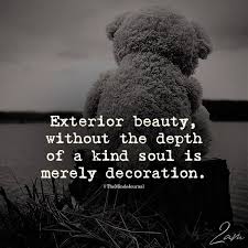 Exterior Beauty Without The Depth Of A Kind Soul Is Merely Decoration Wisdom Quotes Life Life Quotes To Live By Kindness Quotes