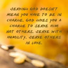 Serving God Doesn T Mean You Have To Be In Charge God Gives You A Charge To Serve Him Not Others Serve With Humility Serve Othe God Heals Serve God Humility