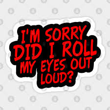 List of eye idioms in english · a sight for sore eyes · all eyes and ears · all eyes are on · an eye for an eye · catch someone's eye · cry your eyes out · keep an eye . I M Sorry Did I Roll My Eyes Out Loud Funny Eye Rolling Saying Sarcastic Joke Aufkleber Teepublic De
