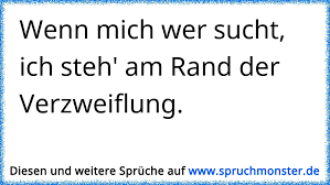 Wenn Mich Wer Sucht Ich Steh Am Rand Der Verzweiflung Spruchmonster De