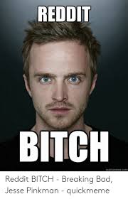 Reddit Bitch Quickmemecom Reddit Bitch Breaking Bad Jesse Pinkman Quickmeme Bad Meme On Me Me