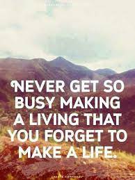 Never get so busy making a living that you forget to make a life. Pin By Kazami Wing On Positively Positive Life Quotes Inspirational Words Words