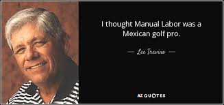 Lee Trevino quote: I thought Manual Labor was a Mexican golf pro. via Relatably.com
