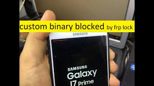 First, you should try a free solution. Custom Binary Blocked By Frp Lock Samsung Galaxy J7 Prime By Zone Gsm