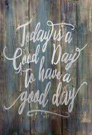 What do you mean by good? Diy Pallet Today Is A Good Day To Have A Good Day