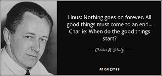 So don't think everything good will always be the same, because all good things can quickly be changed ! Charles M Schulz Quote Linus Nothing Goes On Forever All Good Things Must Come