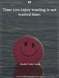 The Time You Enjoy Wasting Is Not Wasted Time Quotes Time You Enjoy Wasting Is Not Wasted Time Time Quotes Enjoyment Be Yourself Quotes