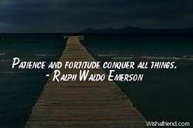 Check out best fortitude quotes by various authors like maya angelou, emil dorian and marilynne robinson along with images, wallpapers and posters of them. Patience And Fortitude Conquer All Ralph Waldo Emerson Quote