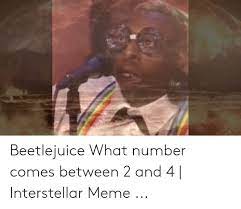 Beetle juice battle of wits best moments. Beetlejuice What Number Comes Between 2 And 4 Interstellar Meme Interstellar Meme On Me Me