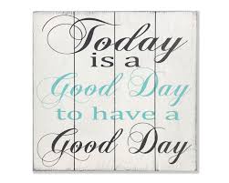 May god grant you whatever you want. Today Is A Good Day Wall Sign Rusticly Inspired Signs