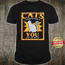 Cats Make Me Happy, You Not So Much Shirt